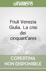 Friuli Venezia Giulia. La crisi dei cinquant'anni libro