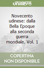 Novecento udinese: dalla Bella Epoque alla seconda guerra mondiale. Vol. 1 libro