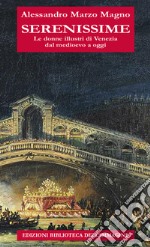 Serenissime. Le donne illustri di Venezia dal Medioevo a oggi libro