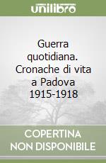 Guerra quotidiana. Cronache di vita a Padova 1915-1918 libro