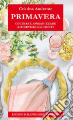 Primavera. Cucinare, organizzare e ricevere gli ospiti libro