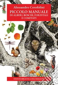 Piccolo manuale di alberi, boschi, forestali e comitati libro