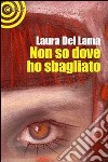 Non so dove ho sbagliato libro di Del Lama Laura