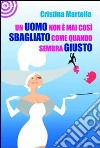 Un uomo non è mai così sbagliato come quando sembra giusto libro di Martella Cristina