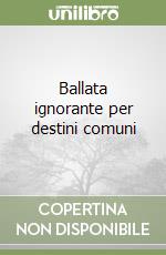 Ballata ignorante per destini comuni libro