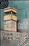 Charlotte Sometimes libro di Ducci Paola