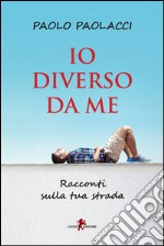 Io diverso da me. Racconti sulla tua strada libro