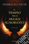 Il tempio degli angeli ignoranti libro di Del Fante Daniele