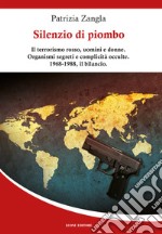 Silenzio di piombo. Il terrorismo rosso, uomini e donne. Organismi segreti e complicità occulte. 1968-1988, il bilancio libro