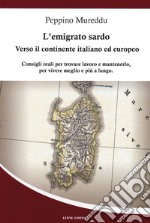 L'emigrato sardo. Verso il continente italiano ed europeo. Consigli reali per trovare lavoro e mantenerlo, per vivere meglio e più a lungo libro