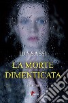 La morte dimenticata libro di Sassi Ida