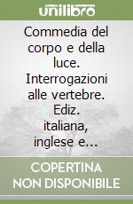 Commedia del corpo e della luce. Interrogazioni alle vertebre. Ediz. italiana, inglese e francese