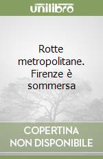 Rotte metropolitane. Firenze Ã¨ sommersa libro usato