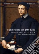 Nelle stanze dei granduchi. Dagli Uffizi ad Arezzo. Opere scelte dalle collezioni medicee. Ediz. illustrata libro