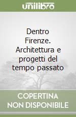 Dentro Firenze. Architettura e progetti del tempo passato libro