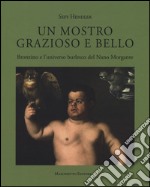 Un mostro grazioso e bello. Bronzino e l'universo burlesco del Nano Morgante. Ediz. a colori