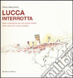 Lucca interrotta. Visioni urbanistiche per una nuova vivibilità. Ediz. italiana e inglese libro