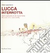 Lucca interrotta. Visioni urbanistiche per una nuova vivibilità. Ediz. italiana e inglese libro