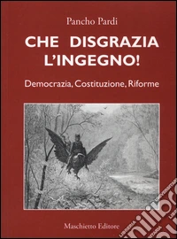 Che disgrazia l'ingegno! Democrazia, costituzione, riforme 
