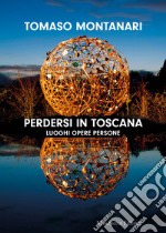 Perdersi in Toscana. Luoghi opere persone libro usato