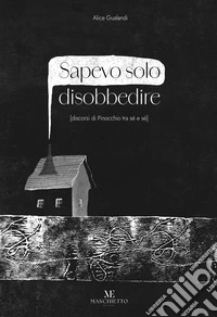 Sapevo solo disobbedire (discorsi di Pinocchio tra sé e sé). Ediz. illustrata. Con Prodotti vari libro