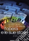 L'opera e le sue storie. 200 compositori, 700 trame, 400 anni di storia del melodramma libro