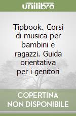 Tipbook. Corsi di musica per bambini e ragazzi. Guida orientativa per i genitori libro