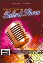 Come affrontare un talent show. Guida pratica e completa per prepararti alla tua grande occasione. Con aggiornamento online libro