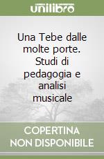 Una Tebe dalle molte porte. Studi di pedagogia e analisi musicale libro