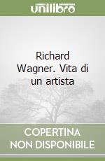 Richard Wagner. Vita di un artista libro