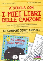 A scuola con i miei libri delle canzoni. Progetto didattico musicale interdisciplinare per la scuola primaria. Le canzoni degli animali. Guida operativa per insegnanti ed educatori. Con Contenuto digitale per accesso on line