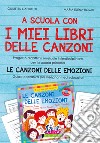 A scuola con i miei libri delle canzoni. Progetto didattico musicale interdisciplinare per la scuola primaria. Le canzoni delle emozioni. Guida operativa per insegnanti ed educatori libro