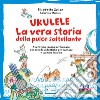 Ukulele. La vera storia della pulce saltellante. Avventura sonora per bambini con schede didattiche per cantare e suonare insieme. Ediz. a colori. Con playlist online libro