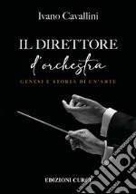 Il direttore d'orchestra. Genesi e storia di un'arte libro