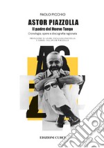 Astor Piazzolla. Il padre del Nuevo Tango. Cronologia, opere e discografia ragionata libro