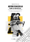 Astor Piazzolla. Il padre del Nuevo Tango. Cronologia, opere e discografia ragionata libro di Picchio Paolo