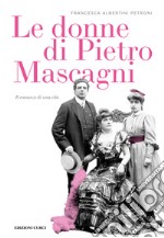 Le donne di Pietro Mascagni. Il romanzo di una vita