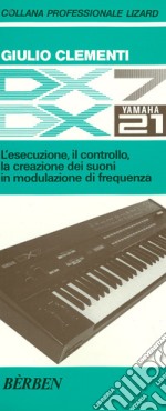 DX7 e DX21 Yamaha. L'esecuzione, il controllo, la creazione dei suoni in modulazione di frequenza libro