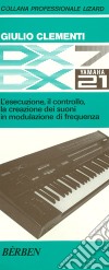 DX7 e DX21 Yamaha. L'esecuzione, il controllo, la creazione dei suoni in modulazione di frequenza libro
