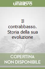 Il contrabbasso. Storia della sua evoluzione libro