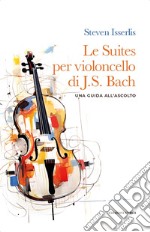 Le suites per violoncello solo di Johann Sebastian Bach. Una guida all'ascolto