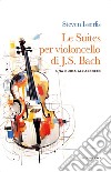 Le suites per violoncello solo di Johann Sebastian Bach. Una guida all'ascolto libro