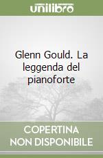 Glenn Gould. La leggenda del pianoforte libro