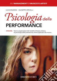 Psicologia della performance. S.F.E.R.A. Teorie e applicazioni del modello olimpico italiano di psicologia della prestazione umana applicato alla musica libro