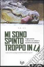 Mi sono spinto troppo in là. Tragicomiche ricerche sul campo e spedizioni disastrose libro