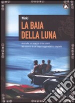 La baia della luna. Australia: un viaggio di tre amici alla ricerca di un luogo leggendario e segreto libro