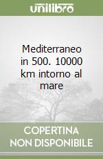 Mediterraneo in 500. 10000 km intorno al mare libro