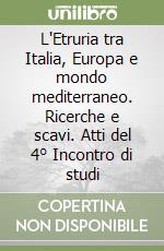 L'Etruria tra Italia, Europa e mondo mediterraneo. Ricerche e scavi. Atti del 4° Incontro di studi