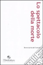 Lo Spettacolo della morte. Breve storia del funerale libro