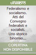 Federalismo e socialismo. Atti del Convegno federalisti e socialisti. Uno storico binomio riproponibile per l'oggi? libro